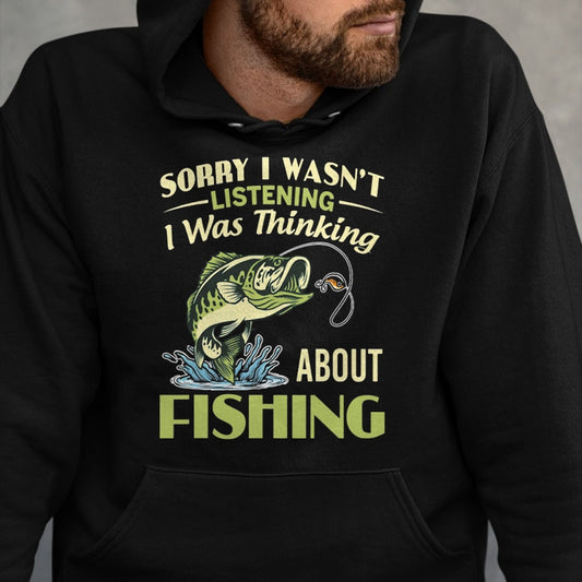 Funny Fishing Shirt, Gift For Fishing Lover Unisex T-Shirt/Hoodie/Sweatshirt HLT00 - Sorry I Wasn_t Listening I was Thinking About Fishing Funny T Shirts Tees for Men and Women