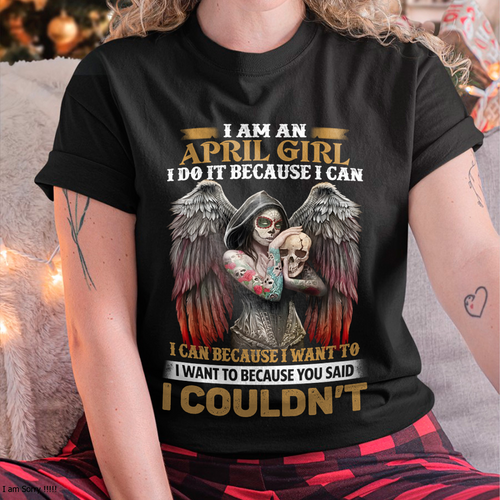 April Girl Shirt - I Am An April Girl I Do It Because I Can I Want To Because You Said I Couldn’t – Skull Angel Wings Gothic Style (SKU26T-01173-04)