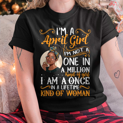 April Girl Shirt – "I Am A Once In A Lifetime Kind Of Woman" Birthday Gift For Women (SKU26T-01166-04)