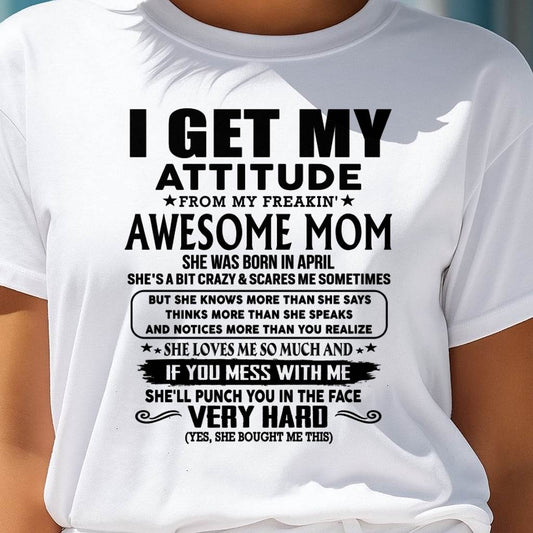 April Mom - I GET MY ATTITUDE FROM MY FREAKIN' AWESOME MOM - Gift for Son and Daughter From Mom - NIKI04 (SKU-TMD-CU-04)