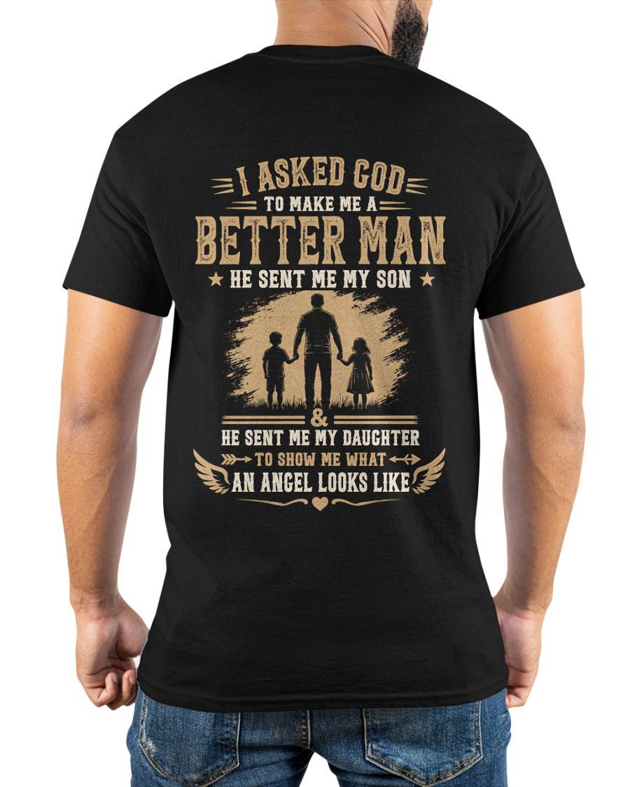I ASKED GOD TO MAKE ME A BETTER MAN HE SENT ME MY SON & HE SENT ME MY DAUGHTER TO SHOW ME WHAT AN ANGEL LOOKS LIKE - T SHIRT- GIFT FROM DAD -NIKI (SKU2606-48)