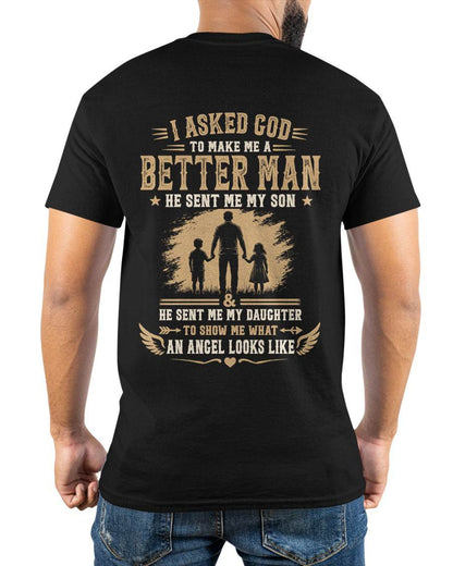 I ASKED GOD TO MAKE ME A BETTER MAN HE SENT ME MY SON & HE SENT ME MY DAUGHTER TO SHOW ME WHAT AN ANGEL LOOKS LIKE - T SHIRT- GIFT FROM DAD -NIKI (SKU2606-48)