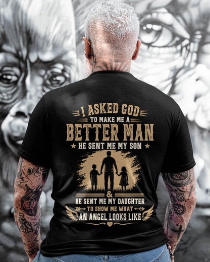I ASKED GOD TO MAKE ME A BETTER MAN HE SENT ME MY SON & HE SENT ME MY DAUGHTER TO SHOW ME WHAT AN ANGEL LOOKS LIKE - T SHIRT- GIFT FROM DAD -NIKI (SKU2606-48)