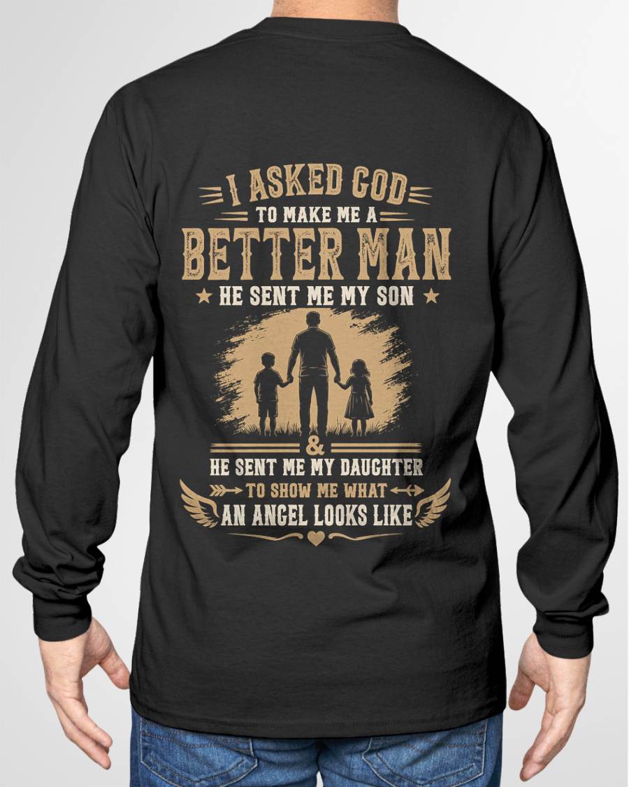 I ASKED GOD TO MAKE ME A BETTER MAN HE SENT ME MY SON & HE SENT ME MY DAUGHTER TO SHOW ME WHAT AN ANGEL LOOKS LIKE - T SHIRT- GIFT FROM DAD -NIKI (SKU2606-48)